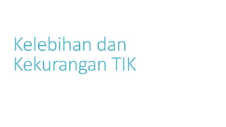 Kelebihan dan
Kekurangan TIK
 