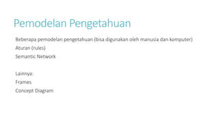 Pemodelan Pengetahuan
Beberapa pemodelan pengetahuan (bisa digunakan oleh manusia dan komputer)
Aturan (rules)
Semantic Network
Lainnya:
Frames
Concept Diagram
 
