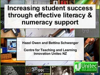 Increasing student success through effective literacy & numeracy support   Hazel Owen and Bettina Schwenger   Centre for Teaching and Learning Innovation Unitec NZ 