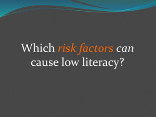 Which risk factors can
cause low literacy?
 