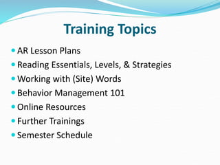 Training Topics
 AR Lesson Plans
 Reading Essentials, Levels, & Strategies
 Working with (Site) Words
 Behavior Management 101
 Online Resources
 Further Trainings
 Semester Schedule
 