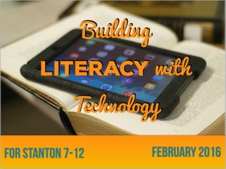 Building
Literacy with
Technology
February 2016for Stanton 7-12
 