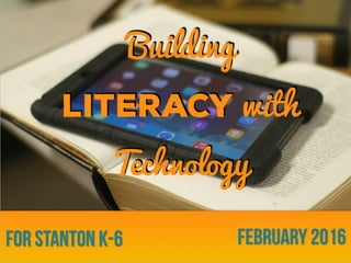 Building
Literacy with
Technology
February 2016for Stanton K-6
 
