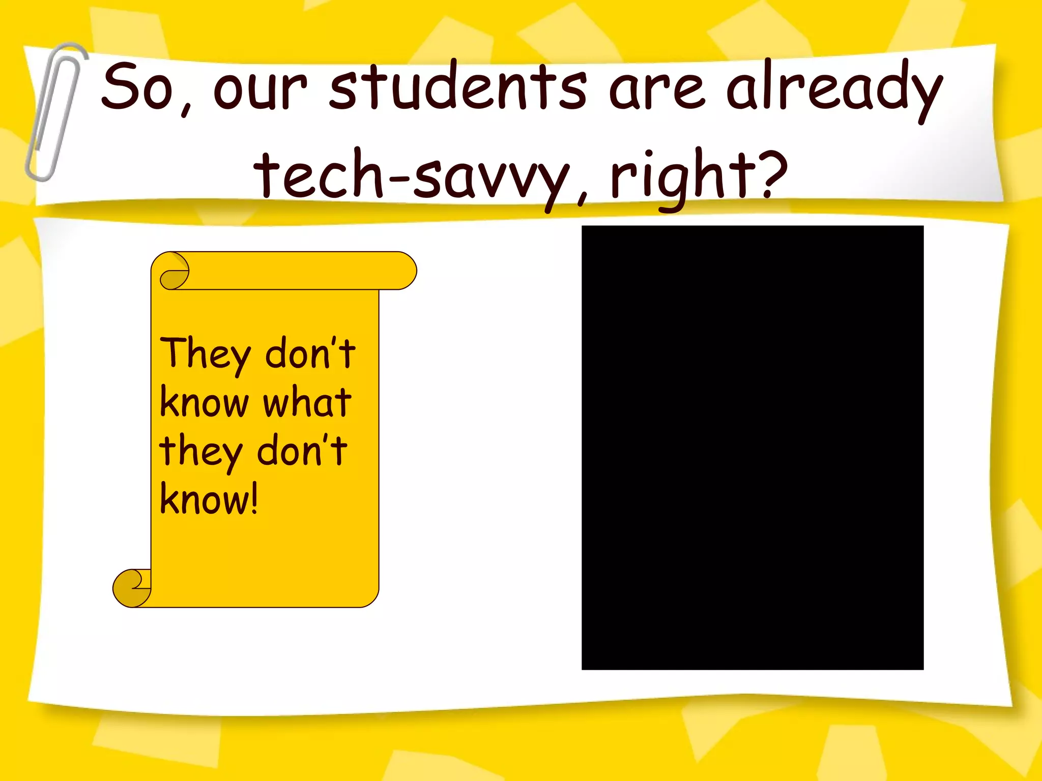 So, our students are already tech-savvy, right? They don’t know what they don’t know! 