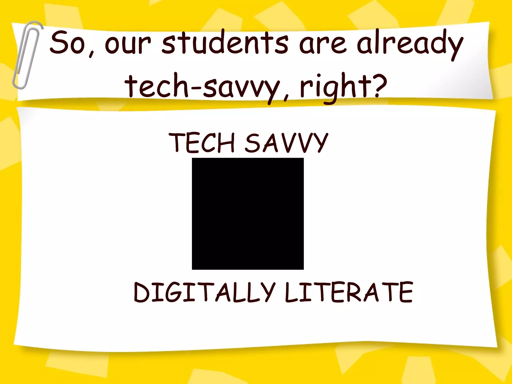 So, our students are already tech-savvy, right? TECH SAVVY DIGITALLY LITERATE 