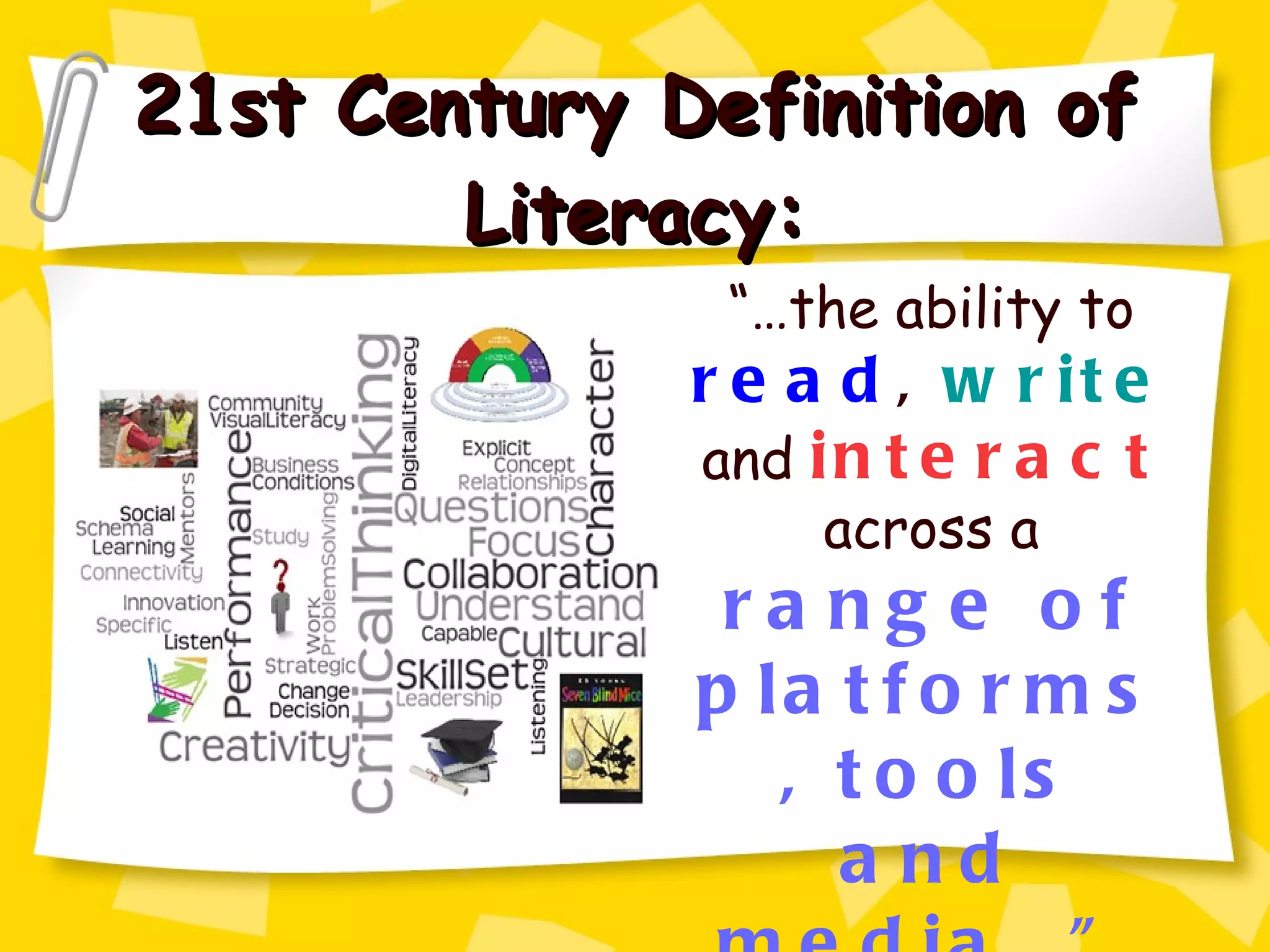 21st Century Definition of Literacy: “… the ability to  read ,  write  and  interact  across a  range of platforms, tools and media…” 