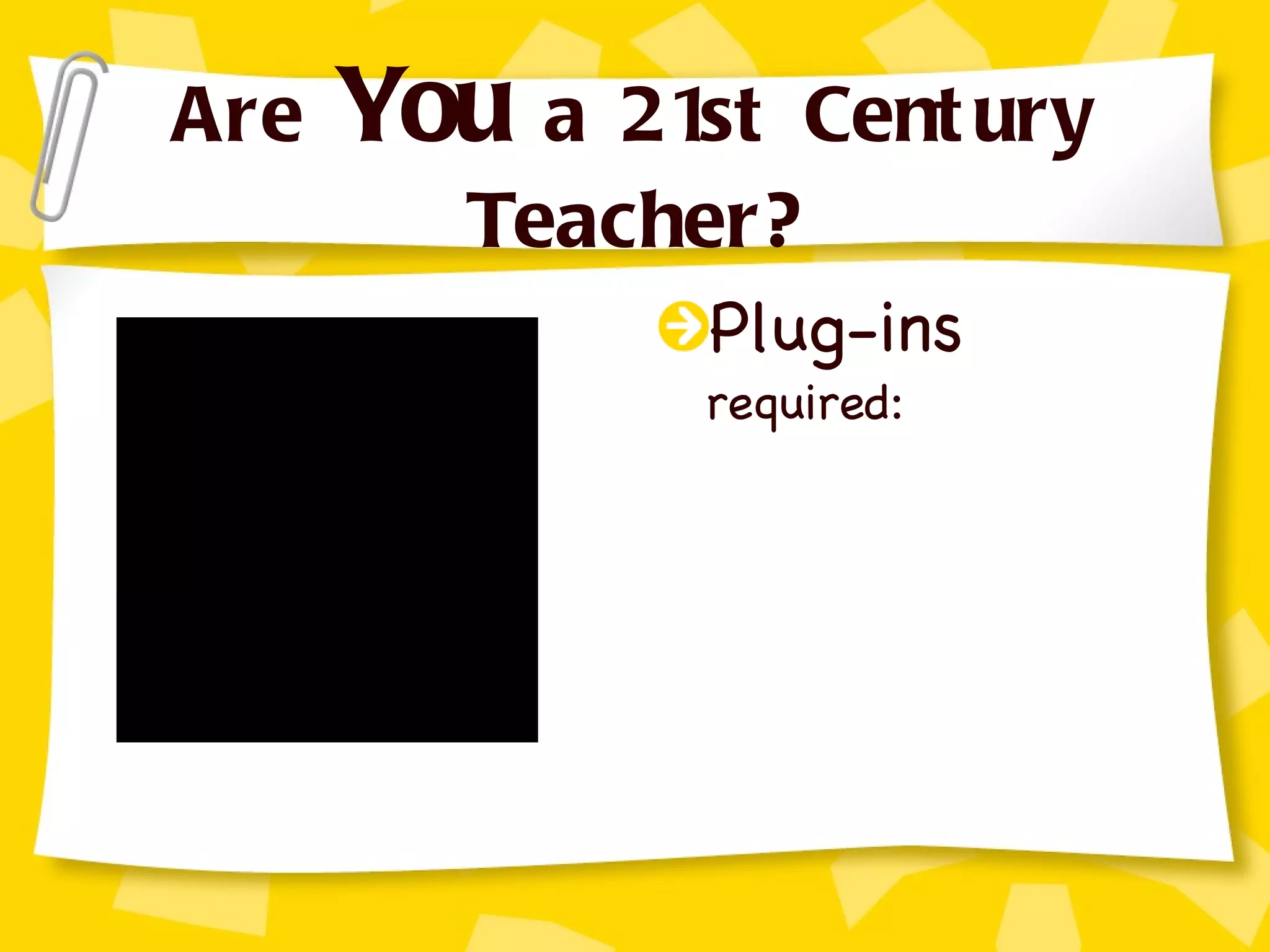 Are  You  a 21st Century Teacher? Plug-ins  required: 