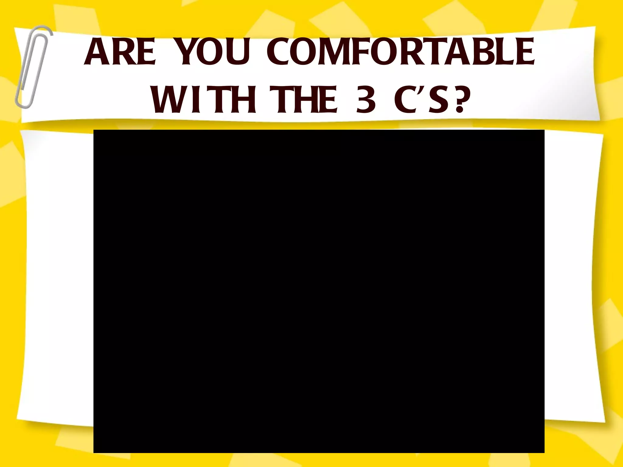 ARE YOU COMFORTABLE WITH THE 3 C’S? 
