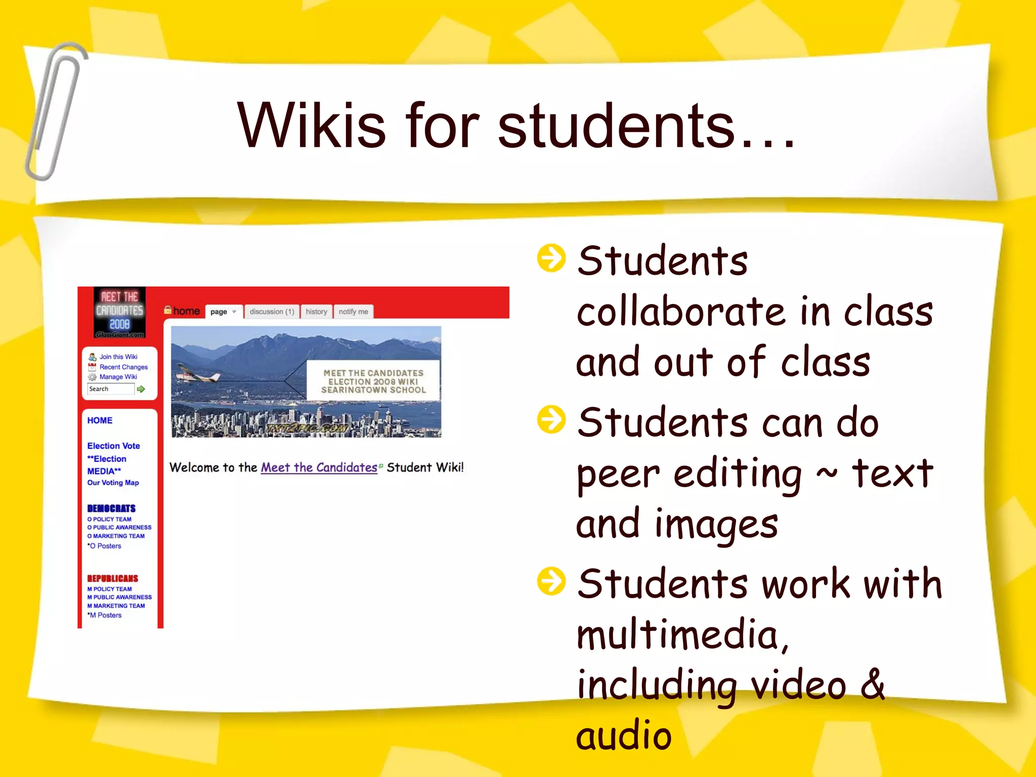 Wikis for students… Students collaborate in class and out of class Students can do peer editing ~ text and images Students work with multimedia, including video & audio 