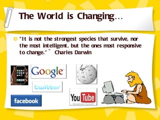 "It is not the strongest species that survive, nor the most intelligent, but the ones most responsive to change." ~ Charles Darwin The World is Changing… 
