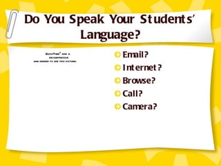 Do You Speak Your Students’ Language? Email? Internet? Browse? Call? Camera? 