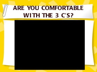ARE YOU COMFORTABLE WITH THE 3 C’S? 