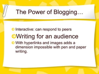 The Power of Blogging… Interactive: can respond to peers Writing for an audience With hyperlinks and images adds a dimension impossible with pen and paper writing. 