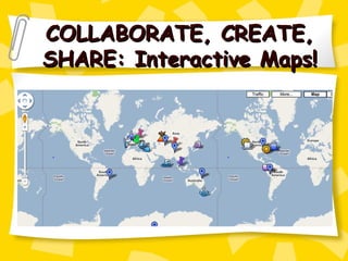 COLLABORATE, CREATE, SHARE: Interactive Maps! 
