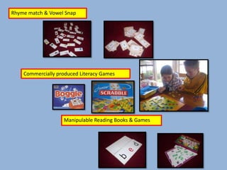Rhyme match & Vowel Snap




    Commercially produced Literacy Games




                   Manipulable Reading Books & Games
 