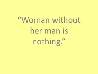 “Woman without
  her man is
   nothing.”
 