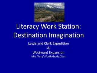 Literacy Work Station:Destination Imagination  Lewis and Clark Expedition & Westward Expansion  Mrs. Terry’s Forth Grade Class 