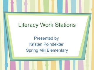 Literacy Work Stations Presented by  Kristen Poindexter  Spring Mill Elementary 