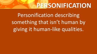 PERSONIFICATION
Personification describing
something that isn’t human by
giving it human-like qualities.
 