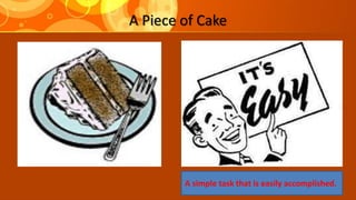 A Piece of Cake
A simple task that is easily accomplished.
 