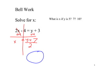 Bell Work
                 What is x if y is 5?  7?  10?
Solve for x:

2x ­ 4 = y + 3




                                                 1
 