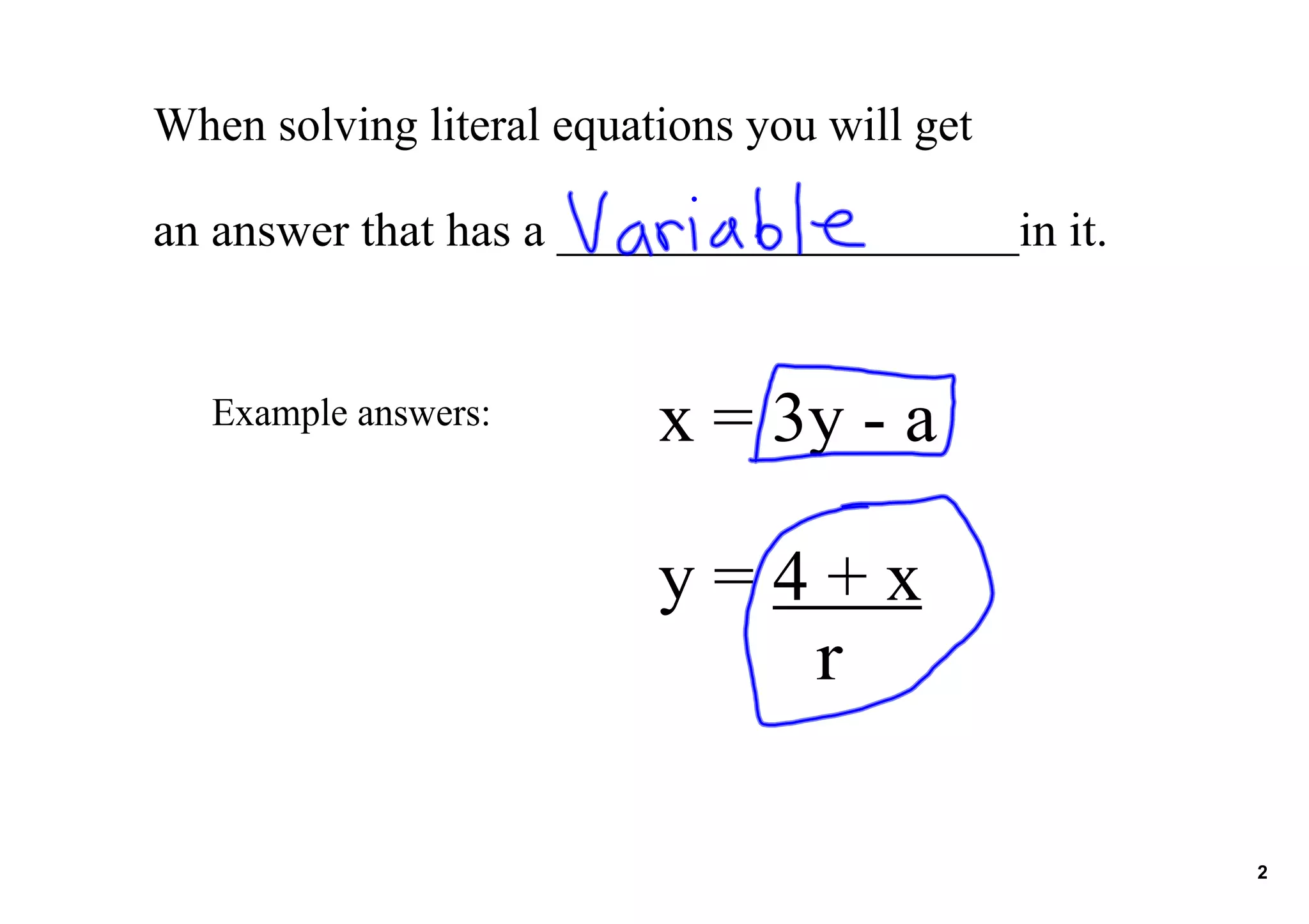 When solving literal equations you will get
an answer that has a ___________________in it.
Example answers: x = 3y a
y = 4 + x
r
2