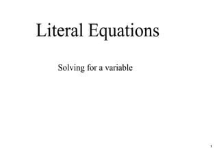 Literal Equations
   Solving for a variable




                            1
 