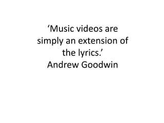 ‘Music videos are
simply an extension of
      the lyrics.’
  Andrew Goodwin
 