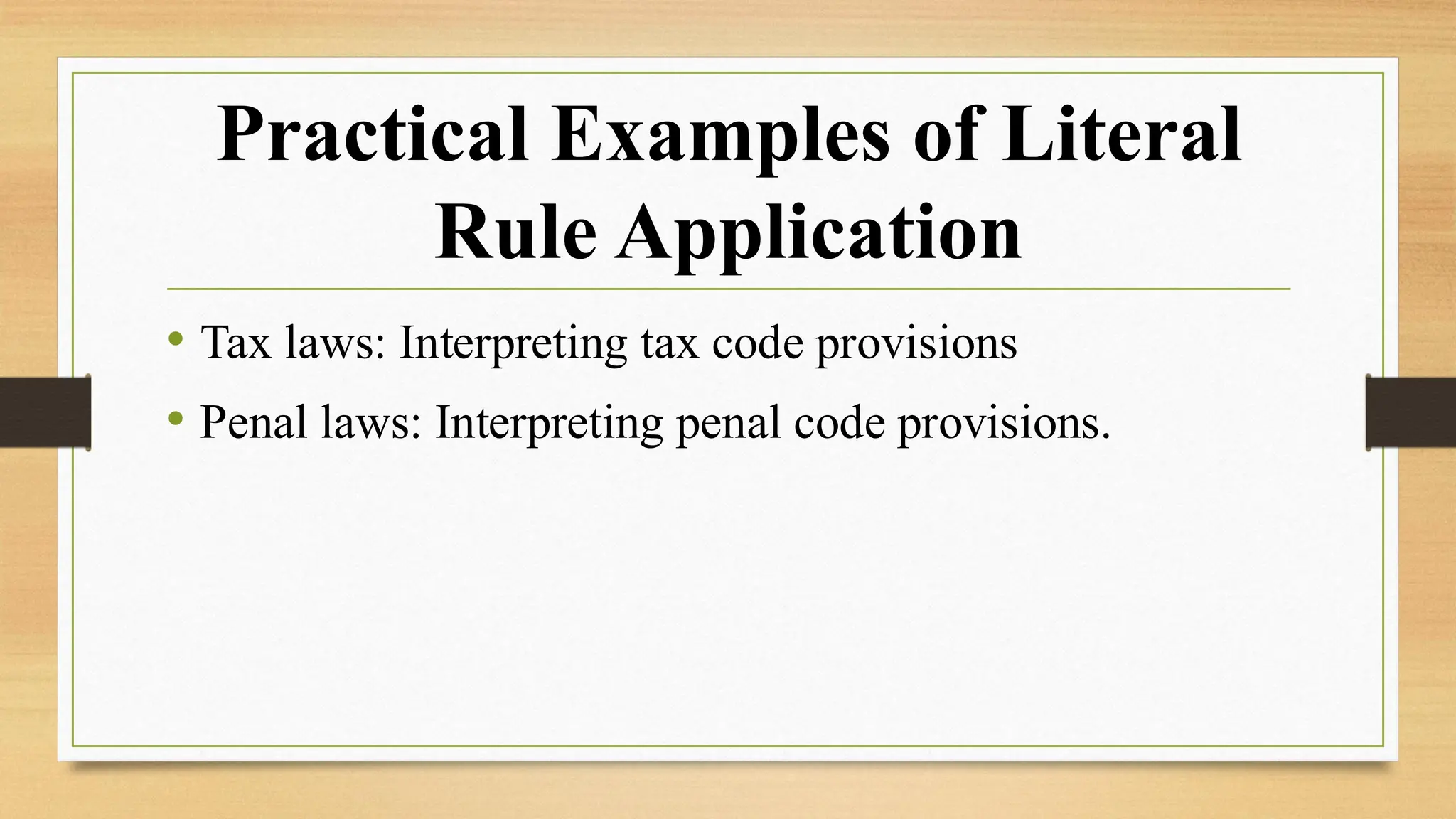 Practical Examples of Literal
Rule Application
• Tax laws: Interpreting tax code provisions
• Penal laws: Interpreting penal code provisions.
 