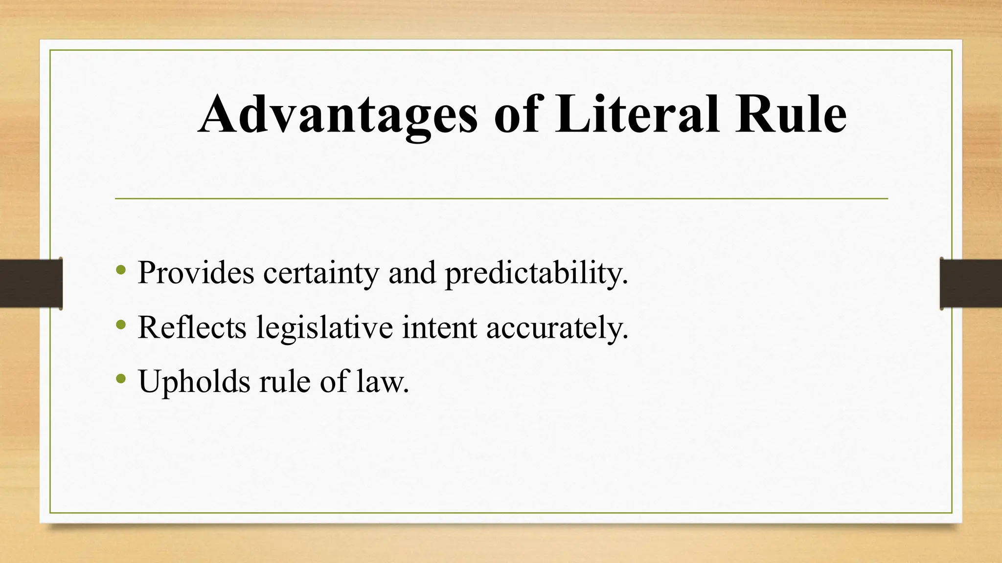 Advantages of Literal Rule
• Provides certainty and predictability.
• Reflects legislative intent accurately.
• Upholds rule of law.
 