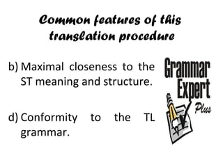 Common features of this  translation procedure Maximal closeness to the ST meaning and structure. Conformity to the TL grammar.  