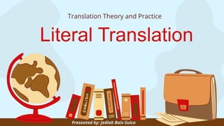 Literal Translation
Translation Theory and Practice
Presented by: Jediah Bais-Suico
 