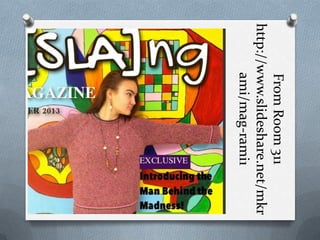 From Room 311
http://www.slideshare.net/mkr
ami/mag-rami1

 