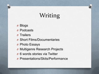 Writing
O Blogs
O Podcasts
O Trailers
O Short Films/Documentaries

O Photo Essays
O Multigenre Research Projects
O 6 words stories via Twitter
O Presentations/Skits/Performance

 