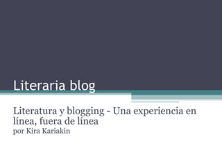Literaria blog Literatura y blogging - Una experiencia en línea, fuera de línea por Kira Kariakin 