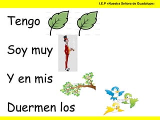 I.E.P «Nuestra Señora de Guadalupe»
Tengo
Soy muy
Y en mis
Duermen los
 