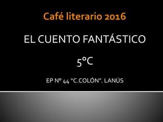 EL CUENTO FANTÁSTICO
5°C
EP N° 44 “C.COLÓN”. LANÚS
 