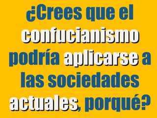 ¿Crees que el
 confucianismo
podría aplicarse a
 las sociedades
actuales, porqué?
actuales
 