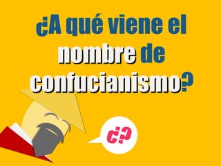 ¿A qué viene el
   nombre de
confucianismo?
confucianismo
       ¿?
        ¿?
 