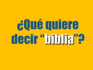 ¿Qué quiere
decir “biblia”?
       biblia
 