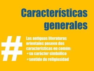 Características
     generales

#
    Las antiguas literaturas
    orientales poseen dos
    características en común:
    + su carácter simbólico
    + sentido de religiosidad
 