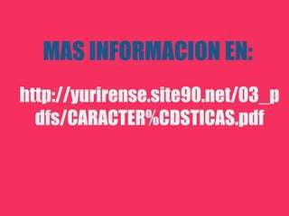 MAS INFORMACION EN:
http://yurirense.site90.net/03_p
  dfs/CARACTER%CDSTICAS.pdf
 