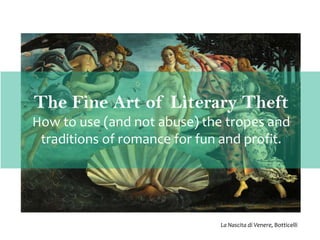 The Fine Art of Literary Theft
How to use (and not abuse) the tropes and
traditions of romance for fun and profit.
1

La Nascita di Venere, Botticelli

 