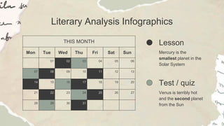 Literary Analysis Infographics
THIS MONTH
Mon Tue Wed Thu Fri Sat Sun
01 02 03 04 05 06
07 08 09 10 11 12 13
14 15 16 17 18 19 20
21 22 23 24 25 26 27
28 29 30 31
Lesson
Mercury is the
smallest planet in the
Solar System
Test / quiz
Venus is terribly hot
and the second planet
from the Sun
 