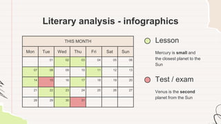 Literary analysis - infographics
THIS MONTH
Mon Tue Wed Thu Fri Sat Sun
01 02 03 04 05 06
07 08 09 10 11 12 13
14 15 16 17 18 19 20
21 22 23 24 25 26 27
28 29 30 31
Lesson
Mercury is small and
the closest planet to the
Sun
Test / exam
Venus is the second
planet from the Sun
 