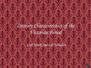Literary Characteristics of the Victorian Period Cori Shirk and Cat Whelan 