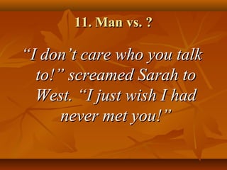 11. Man vs. ?11. Man vs. ?
““I don’t care who you talkI don’t care who you talk
to!” screamed Sarah toto!” screamed Sarah to
West. “I just wish I hadWest. “I just wish I had
never met you!”never met you!”
 