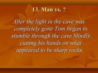 13. Man vs. ?13. Man vs. ?
After the light in the cave wasAfter the light in the cave was
completely gone Tom began tocompletely gone Tom began to
stumble through the cave blindlystumble through the cave blindly
cutting his hands on whatcutting his hands on what
appeared to be sharp rocks.appeared to be sharp rocks.
 