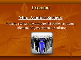 ExternalExternal
Man Against SocietyMan Against Society
In many stories, the protagonist battles an unjustIn many stories, the protagonist battles an unjust
element of government or culture.element of government or culture.
 