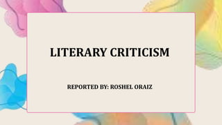 LITERARY CRITICISM
REPORTED BY: ROSHEL ORAIZ
 